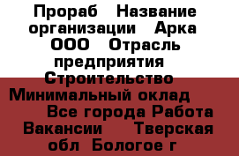 Прораб › Название организации ­ Арка, ООО › Отрасль предприятия ­ Строительство › Минимальный оклад ­ 60 000 - Все города Работа » Вакансии   . Тверская обл.,Бологое г.